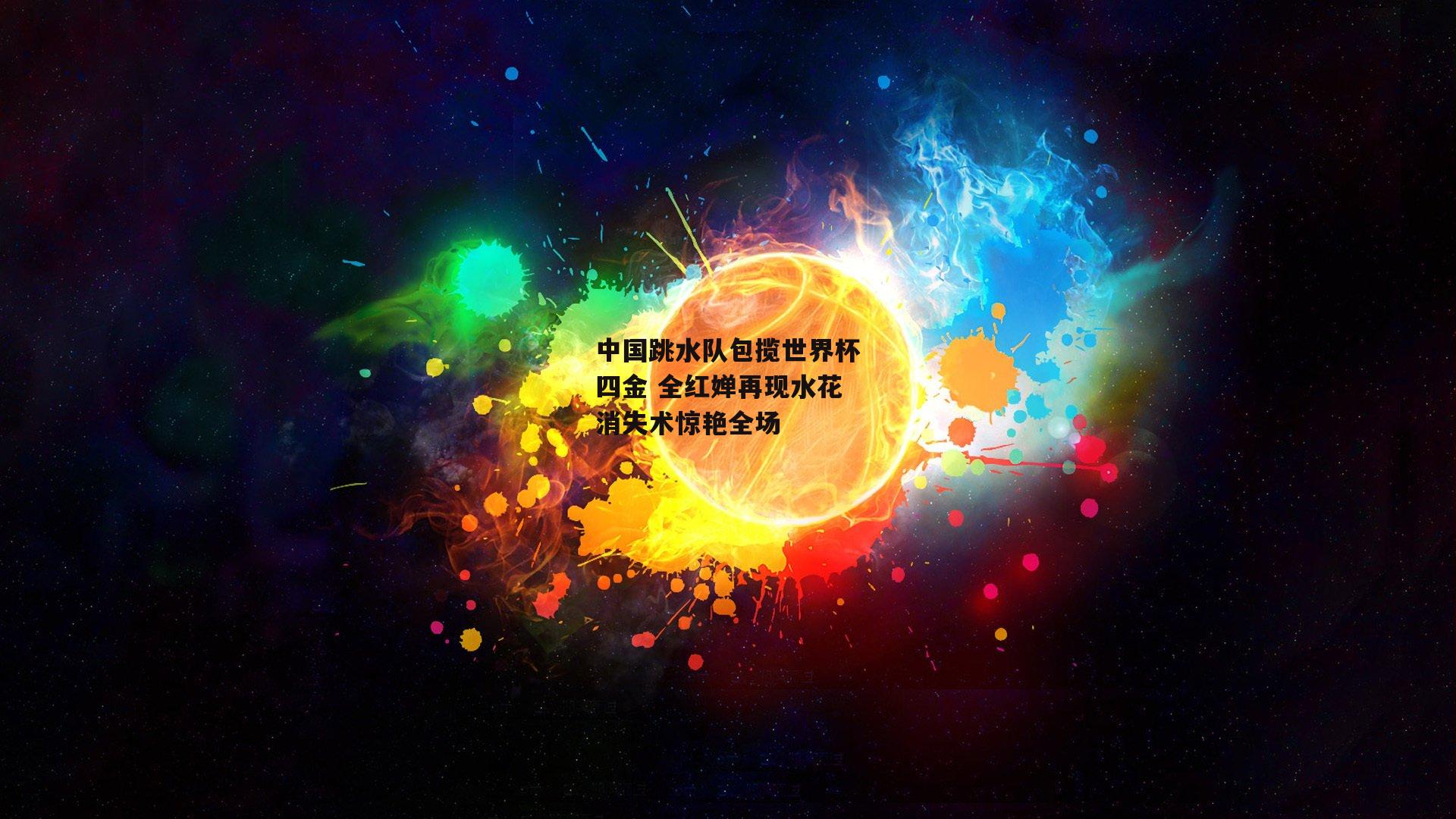 中国跳水队包揽世界杯四金 全红婵再现水花消失术惊艳全场