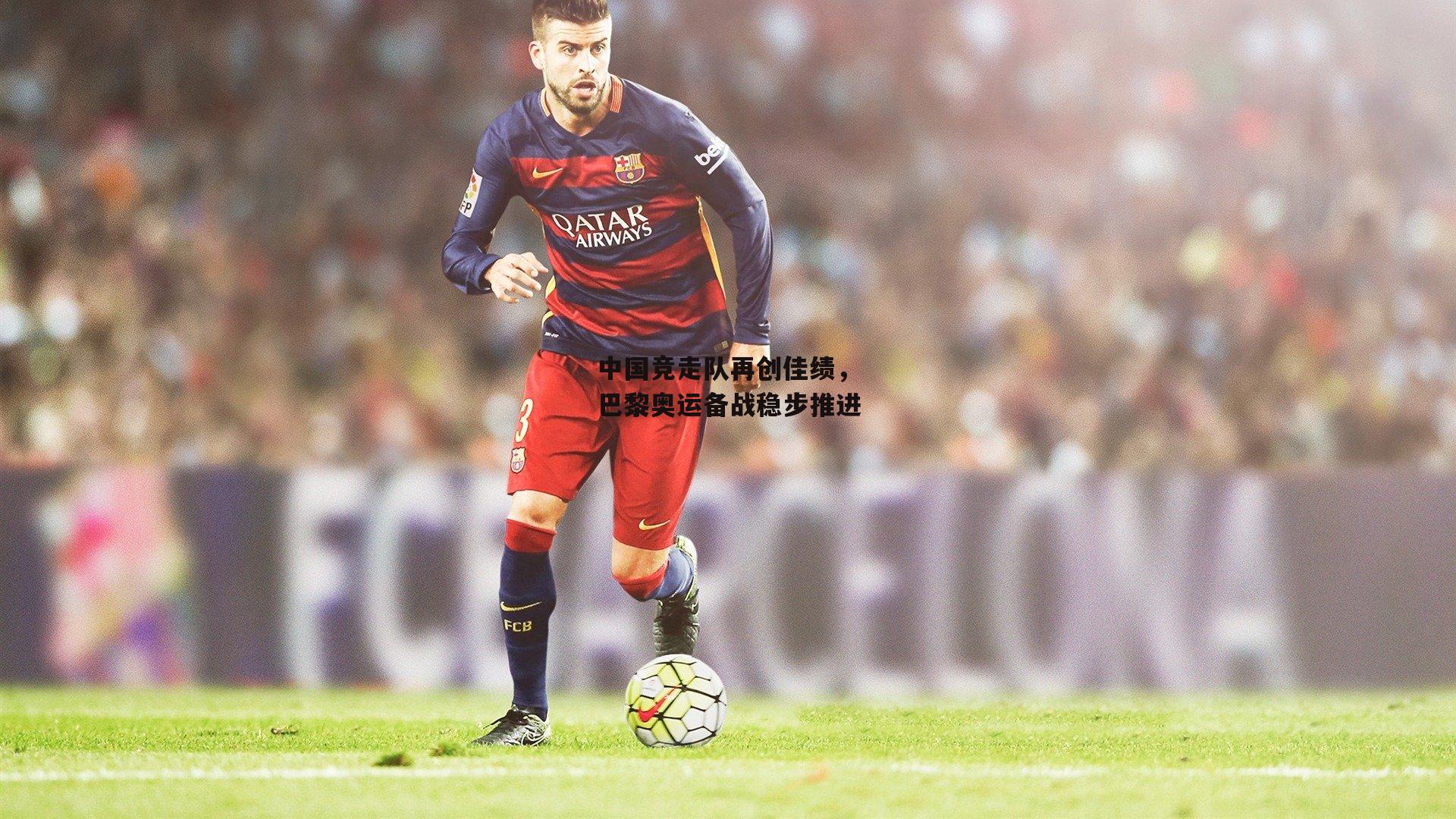 中国竞走队再创佳绩，巴黎奥运备战稳步推进